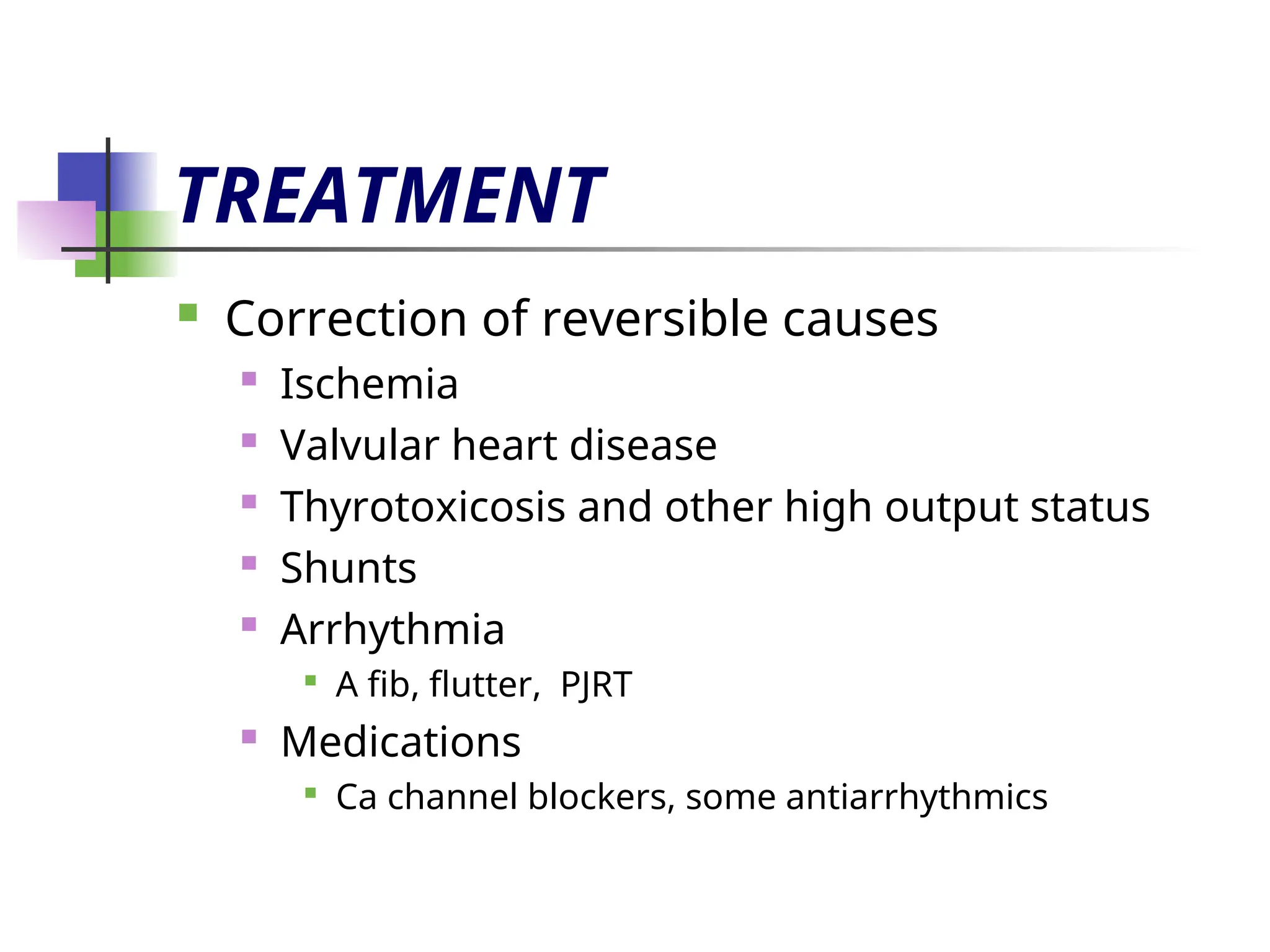 TREATMENT
 Correction of reversible causes
 Ischemia
 Valvular heart disease
 Thyrotoxicosis and other high output status
 Shunts
 Arrhythmia

A fib, flutter, PJRT
 Medications

Ca channel blockers, some antiarrhythmics
 