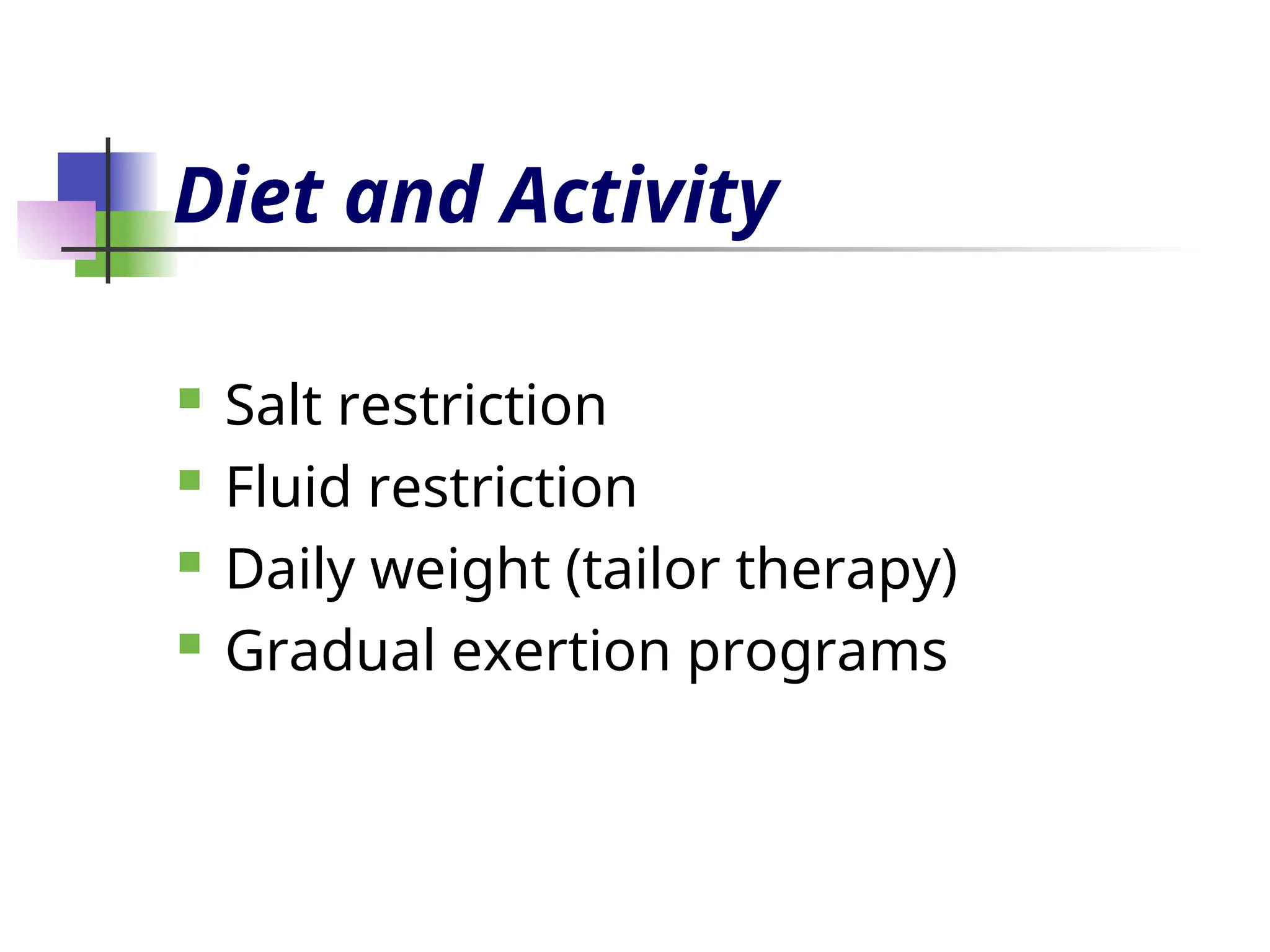Diet and Activity
 Salt restriction
 Fluid restriction
 Daily weight (tailor therapy)
 Gradual exertion programs
 
