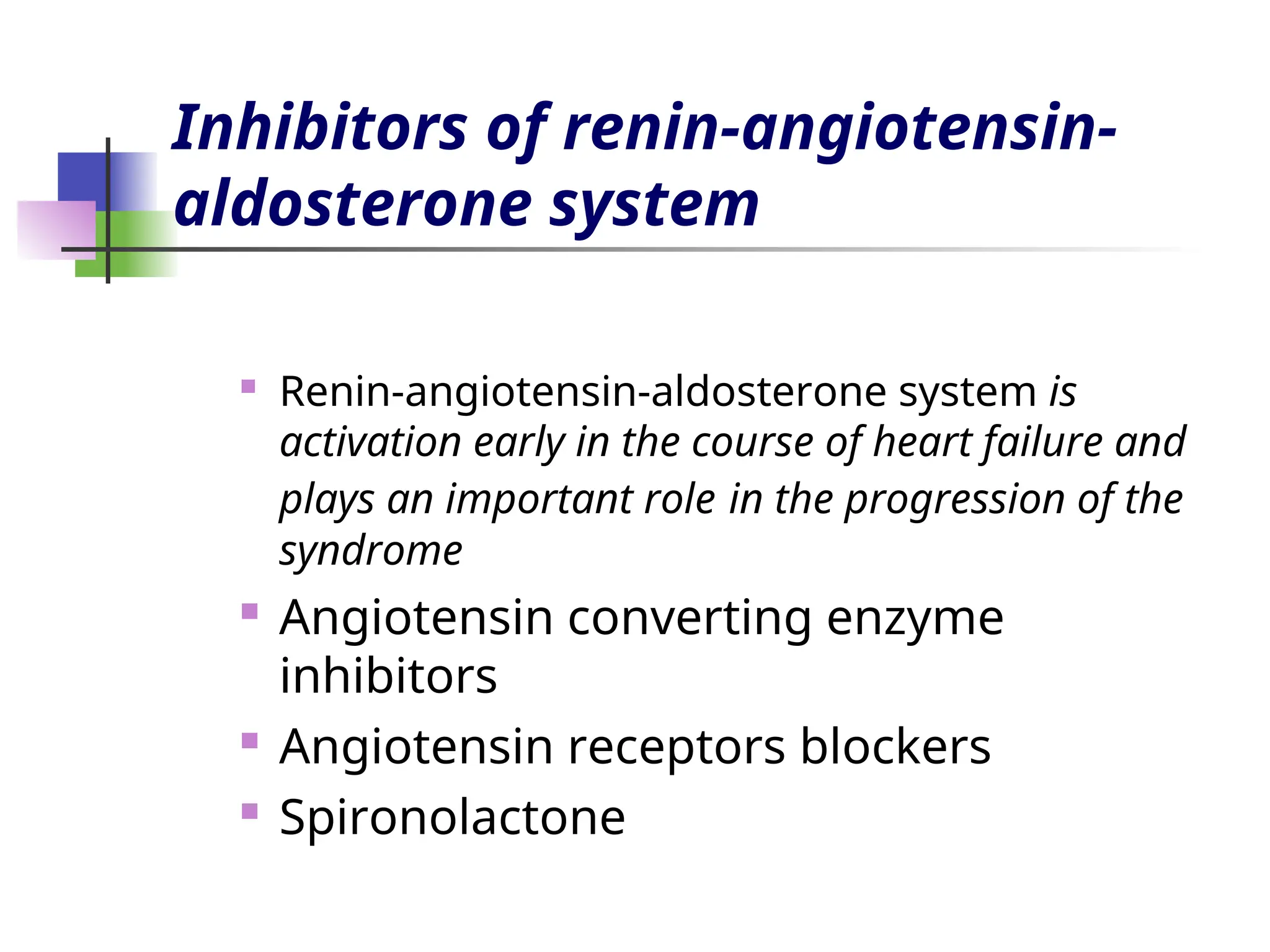 Inhibitors of renin-angiotensin-
aldosterone system
 Renin-angiotensin-aldosterone system is
activation early in the course of heart failure and
plays an important role in the progression of the
syndrome

Angiotensin converting enzyme
inhibitors
 Angiotensin receptors blockers
 Spironolactone
 
