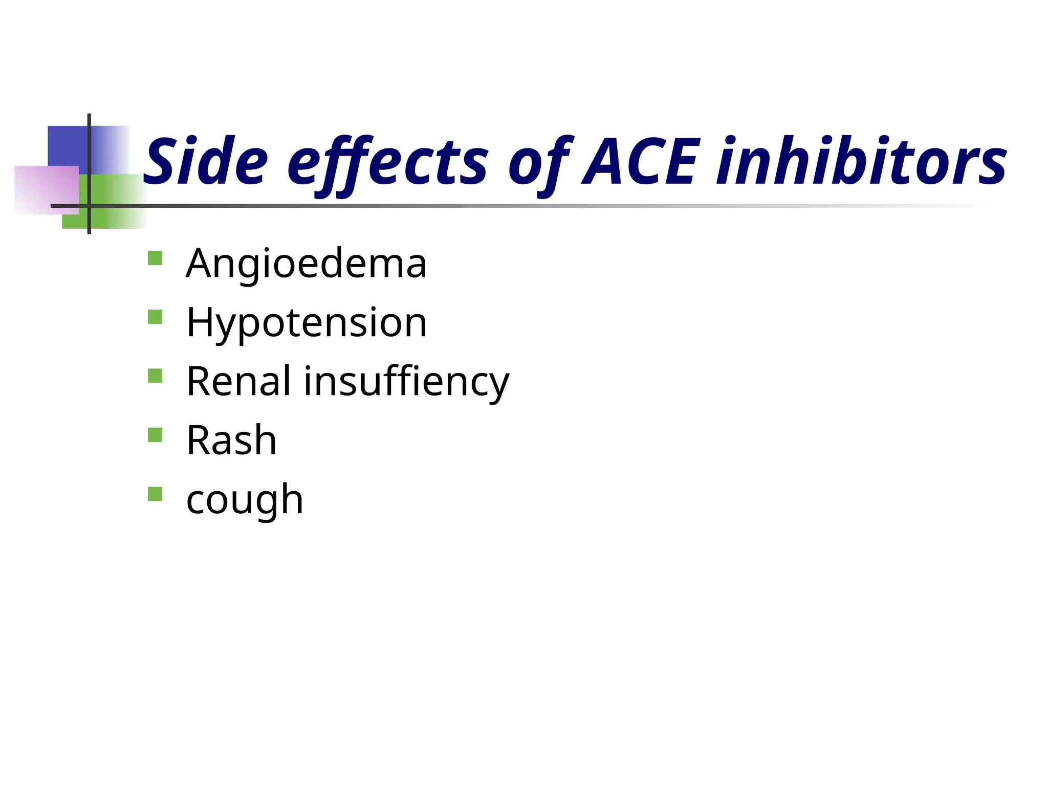 Side effects of ACE inhibitors
 Angioedema
 Hypotension
 Renal insuffiency
 Rash
 cough
 