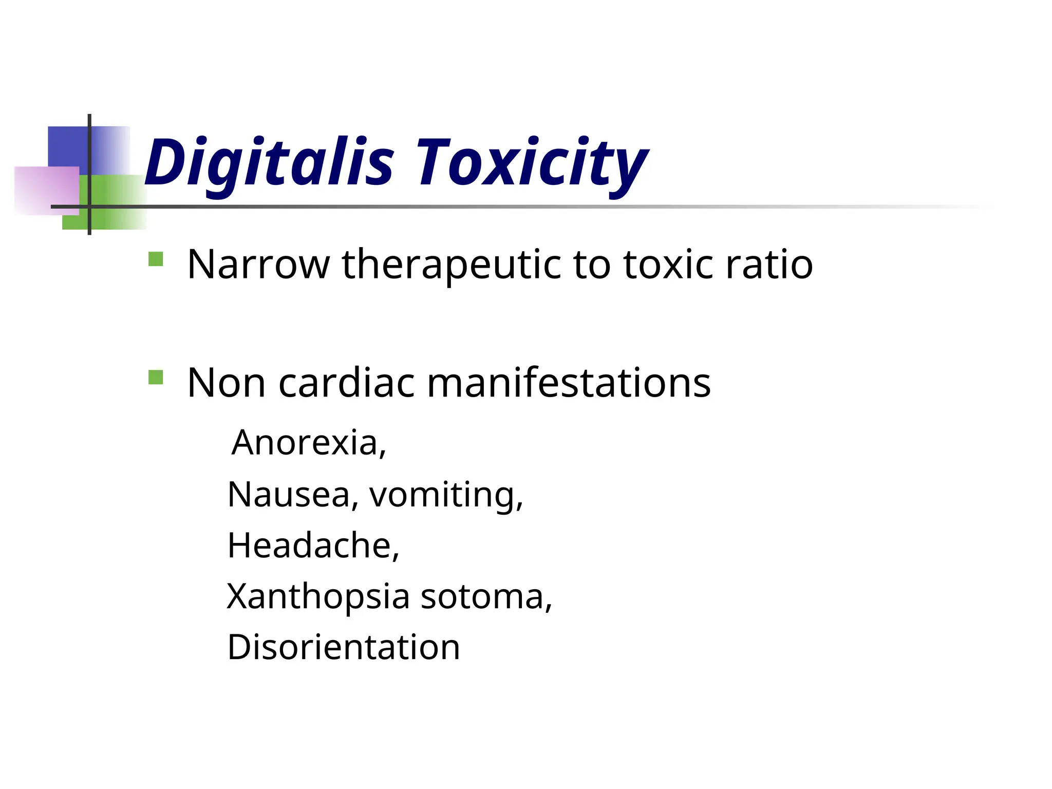 Digitalis Toxicity
 Narrow therapeutic to toxic ratio
 Non cardiac manifestations
Anorexia,
Nausea, vomiting,
Headache,
Xanthopsia sotoma,
Disorientation
 