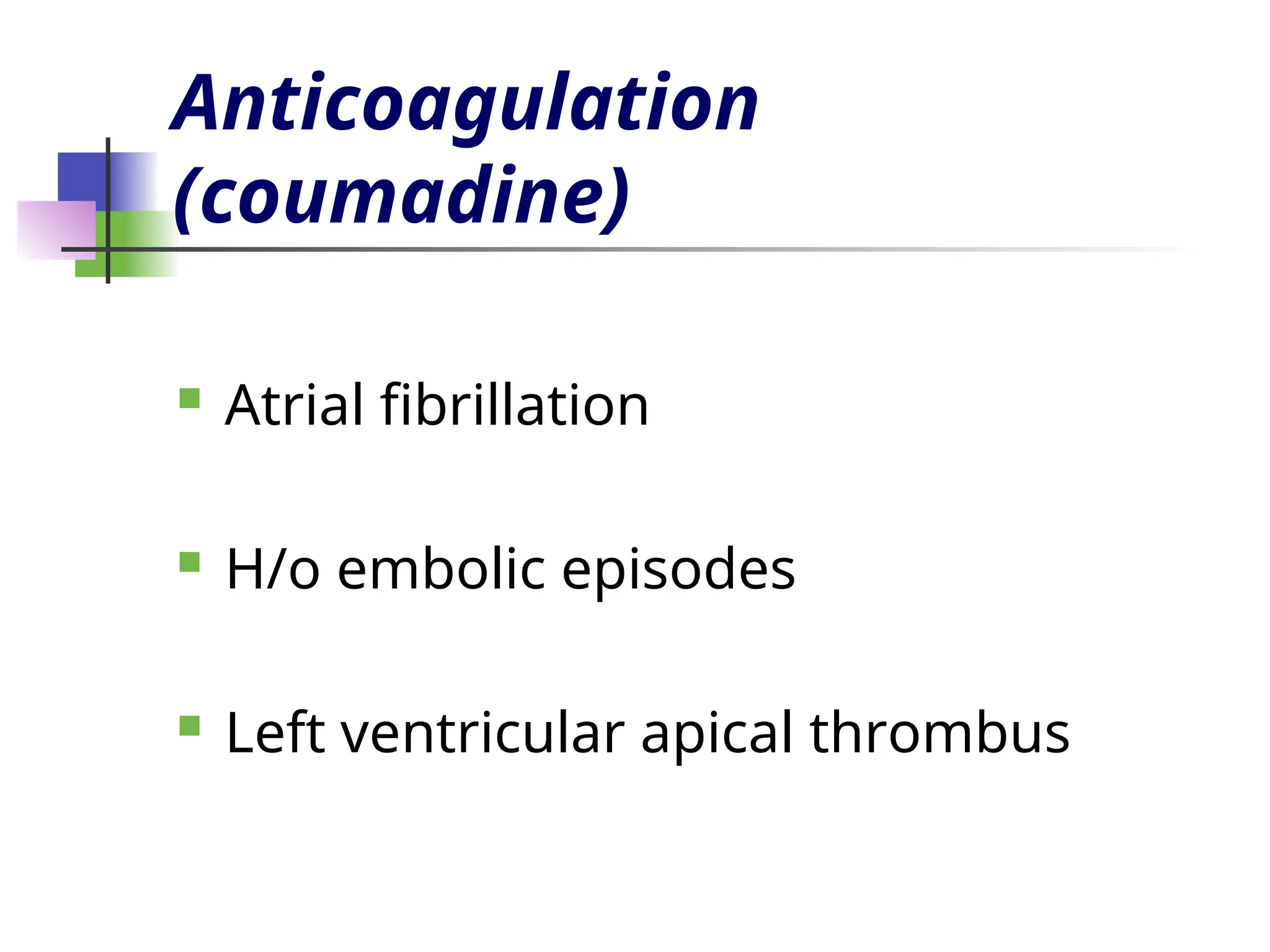Anticoagulation
(coumadine)
 Atrial fibrillation
 H/o embolic episodes
 Left ventricular apical thrombus
 