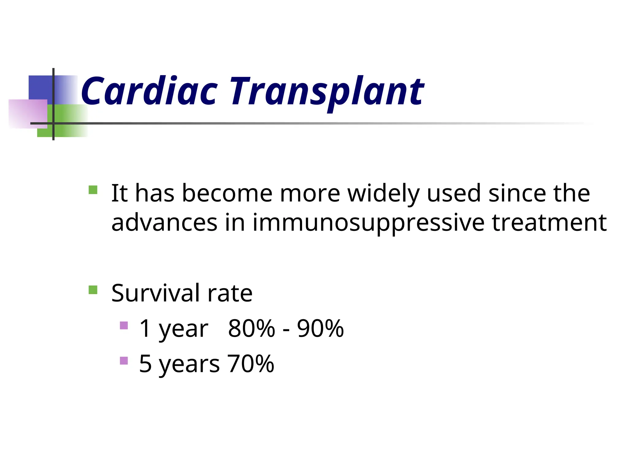 Cardiac Transplant
 It has become more widely used since the
advances in immunosuppressive treatment
 Survival rate
 1 year 80% - 90%
 5 years 70%
 