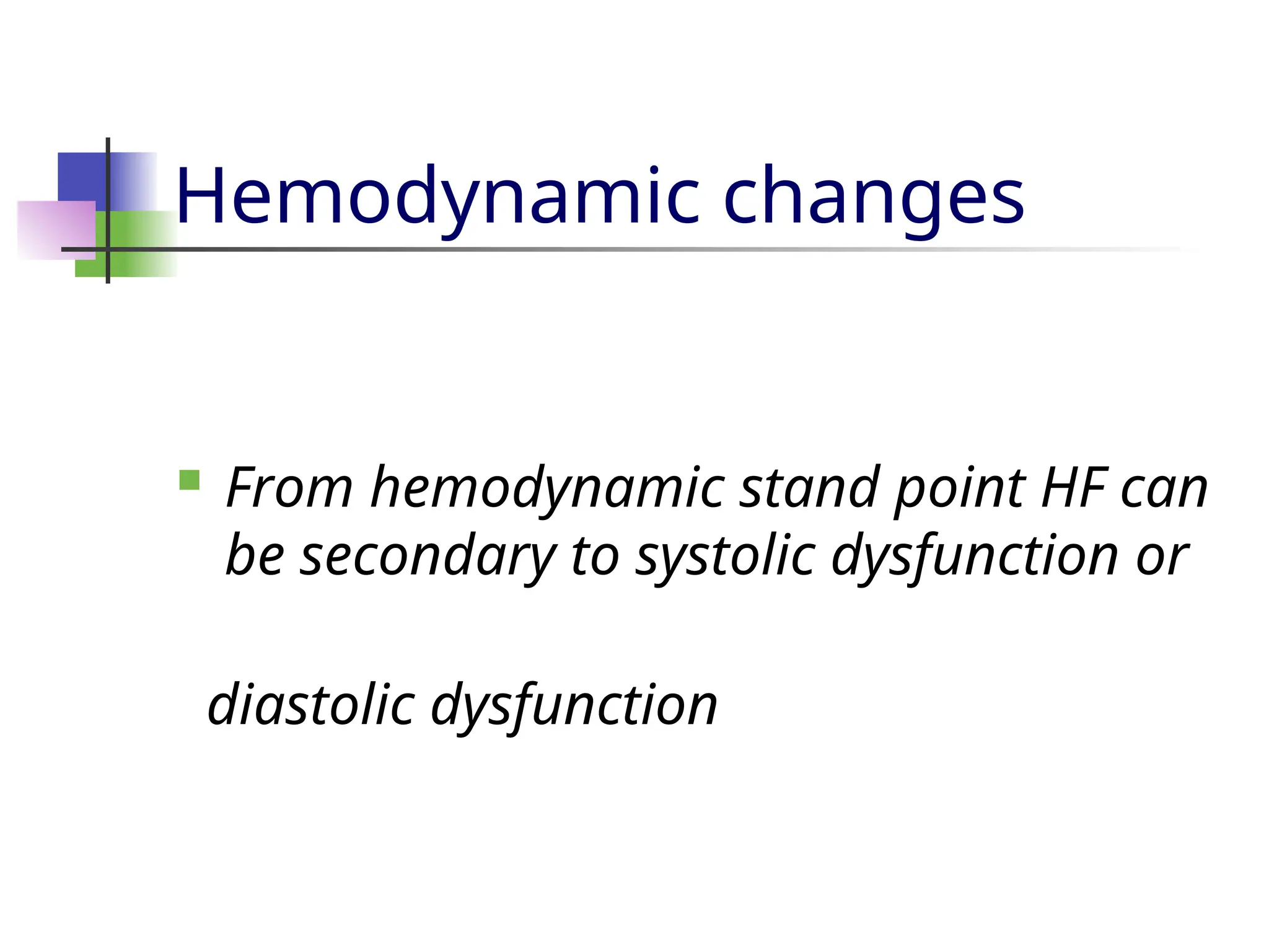 Hemodynamic changes
 From hemodynamic stand point HF can
be secondary to systolic dysfunction or
diastolic dysfunction
 