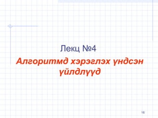 Лекц №4
Алгоритмд хэрэглэх үндсэн
үйлдлүүд

16

 