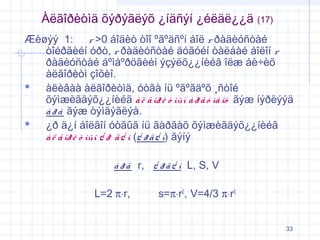 Àëãîðèòìä õýðýãëýõ ¿íäñýí ¿éëäë¿¿ä

(17)

Æèøýý 1: r >0 áîäèò òîî ºãºäñºí áîë r ðàäèóñòàé
òîéðãèéí óðò, r ðàäèóñòàé äóãóéí òàëáàé áîëîí r
ðàäèóñòàé áºìáºðöãèéí ýçýëõ¿¿íèéã îëæ áè÷èõ
àëãîðèòì çîõèî.
 àëèâàà àëãîðèòìä, óòãà íü ºãºãäºõ ¸ñòîé
õýìæèãäýõ¿¿íèéã à ë ã îð è ò ìûí à ð ã ó ìå íò ãýæ íýðëýýä
à ð ã ãýæ òýìäýãëýå.
 ¿ð ä¿í áîëãîí óòãûã íü ãàðãàõ õýìæèãäýõ¿¿íèéã
à ë ã îð è ò ìûí ¿ ð ä ¿ í (¿ ð ä ¿ í) ãýíý
à ð ã r, ¿ ð ä ¿ í L, S, V
L=2 π⋅r,

s=π⋅r2, V=4/3 π⋅r3
33

 