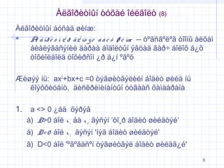 Àëãîðèòìûí òóõàé îéëãîëò

(8)

Àëãîðèòìûí áóñàä øèíæ:
 À ã îð è ò ì ¿ ð ä ¿ íò ý é á à é õ ø è íæ -- òºãñãºëºã òîîíû àëõàì
ë
áèåëýãäñýíèé äàðàà áîäîëòûí ÿâöàä ãàð÷ áîëîõ á¿õ
òîõèîëäîëä òîõèðñîí ¿ð ä¿í ºãºõ
Æèøýý íü: ax2+bx+c =0 òýãøèòãýëèéí áîäèò øèéä íü
êîýôôèöåíò, äèñêðèìèíàíòûí óòãààñ õàìààðàíà

1. a <> 0 ¿åä õýðýâ
à) D>0 áîë x 1 áà x 2 ãýñýí ‘õî¸ð áîäèò øèéäòýé’
á) D= 0 áîë x 1 ãýñýí 'íýã áîäèò øèéäòýé'
â) D<0 áîë 'ºãºãäñºí òýãøèòãýë áîäèò øèéäã¿é'
9

 