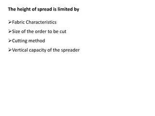 The height of spread is limited by
Fabric Characteristics
Size of the order to be cut
Cutting method
Vertical capacity of the spreader
 