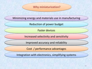 50
Why miniaturization?
Minimizing energy and materials use in manufacturing
Reduction of power budget
Faster devices
Increased selectivity and sensitivity
Improved accuracy and reliability
Cost / performance advantages
Integration with electronics, simplifying systems
 