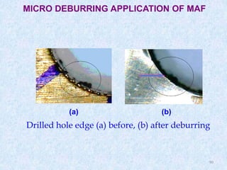 90
Drilled hole edge (a) before, (b) after deburring
(a) (b)
MICRO DEBURRING APPLICATION OF MAF
 