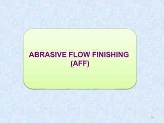 91
ABRASIVE FLOW FINISHING
(AFF)
 