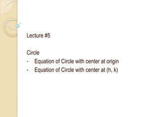 Lecture #5
Circle
• Equation of Circle with center at origin
• Equation of Circle with center at (h, k)
 