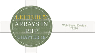 Chapter 19-2
PHP
LECTUR 5:
ARRAYS IN
PHP
CHAPTER 19
Web-Based Design
IT210
1
 
