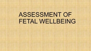 ASSESSMENT OF
FETAL WELLBEING
 