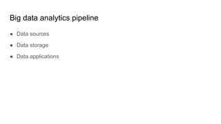 Big data analytics pipeline
● Data sources
● Data storage
● Data applications
 