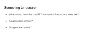 Something to research
● What do you think the chatGPT hardware infrastructure looks like?
● Amazon data centers?
● Google data centers?
 