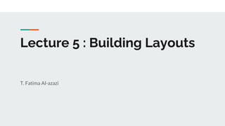 Lecture 5 : Building Layouts
T. Fatima Al-azazi
 