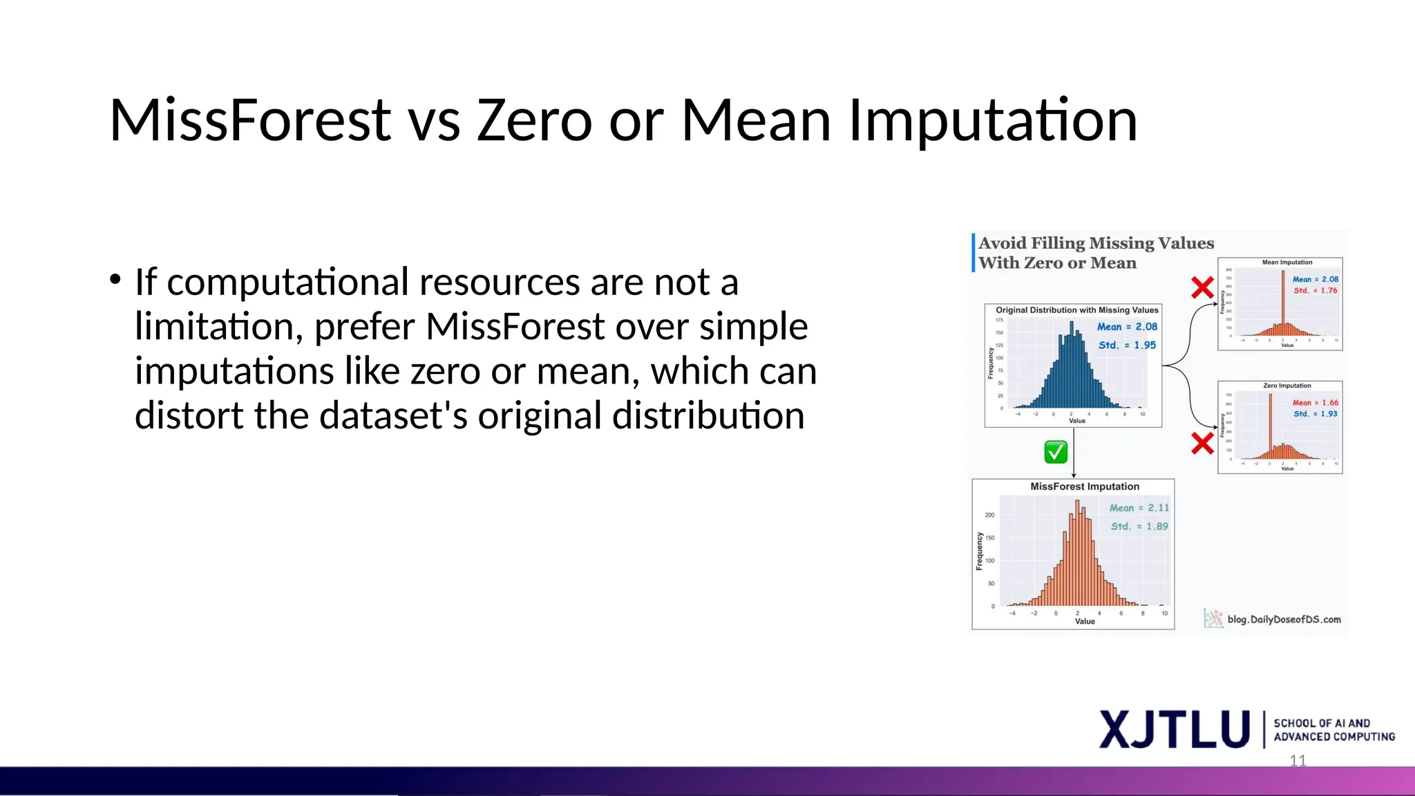11 MissForest vs Zero or Mean Imputation • If computational resources are not a limitation, prefer MissForest over simple imputations like zero or mean, which can distort the dataset's original distribution 