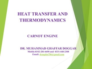 DR. MUHAMMAD GHAFFAR DOGGAR
Mobile:0342-281-6650 and 0331-440-2308
Email: drmgdns786@gmail.com
CARNOT ENGINE
HEAT TRANSFER AND
THERMODYNAMICS
 