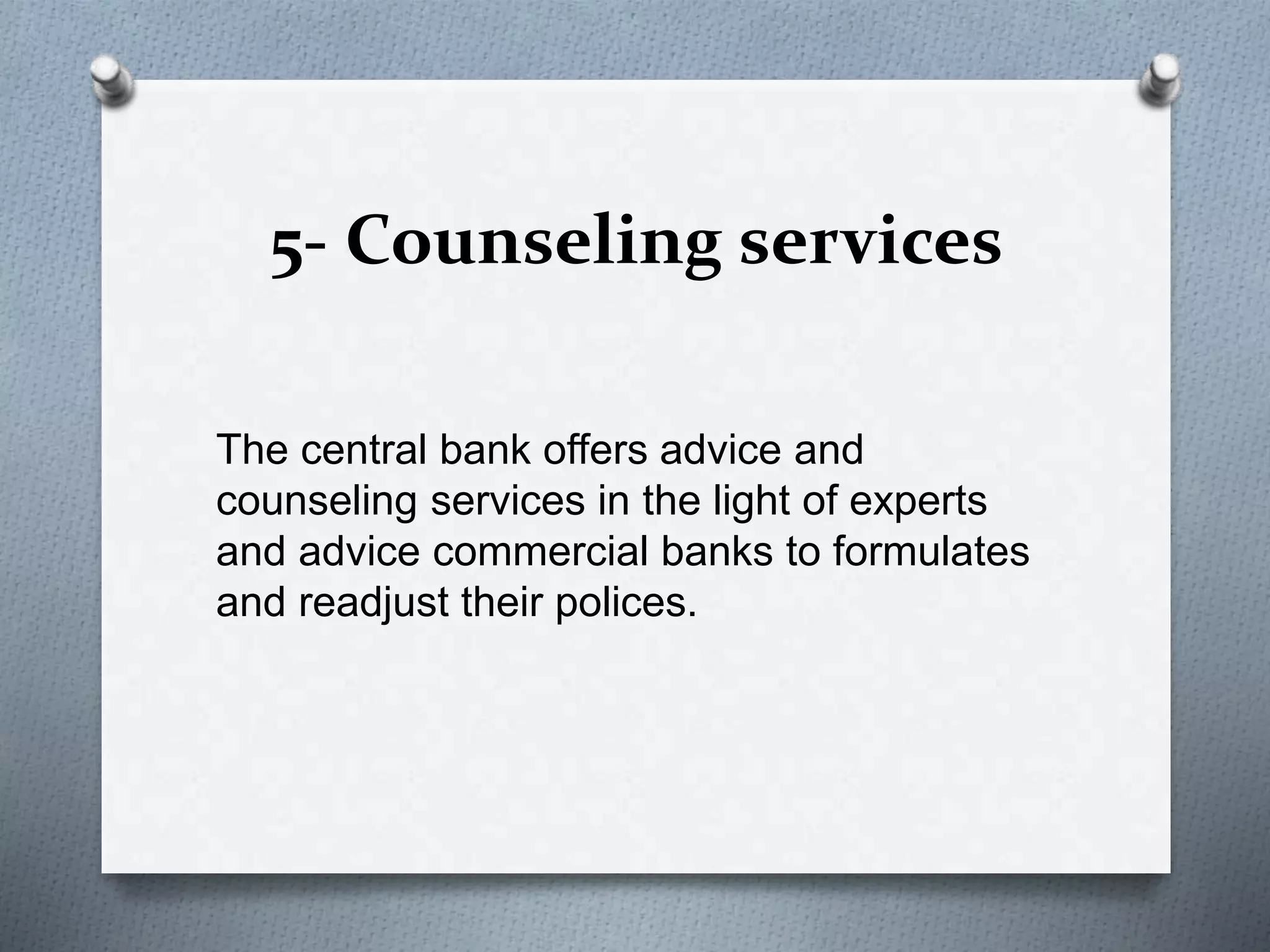 5- Counseling services
The central bank offers advice and
counseling services in the light of experts
and advice commercial banks to formulates
and readjust their polices.
 