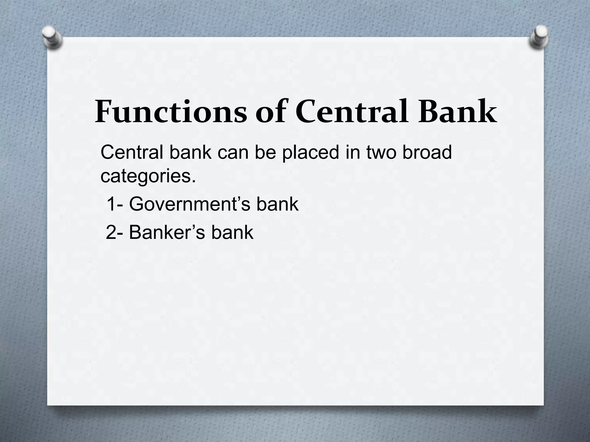 Functions of Central Bank
Central bank can be placed in two broad
categories.
1- Government’s bank
2- Banker’s bank
 