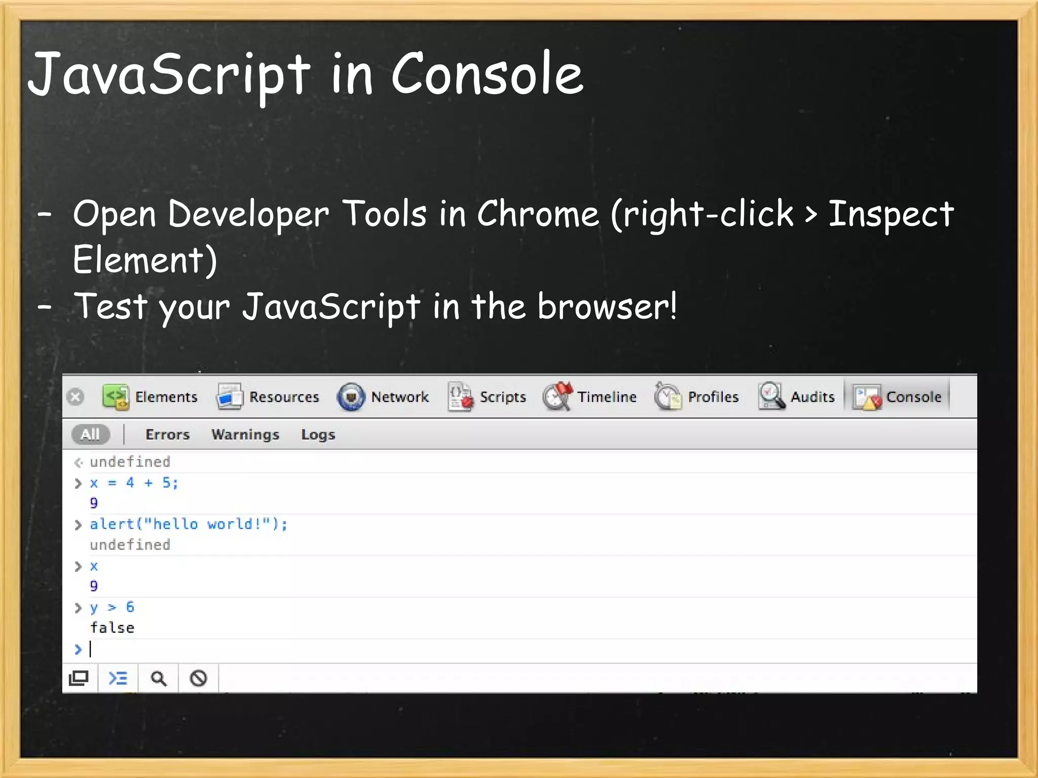 JavaScript in Console Open Developer Tools in Chrome (right-click > Inspect Element) Test your JavaScript in the browser! 