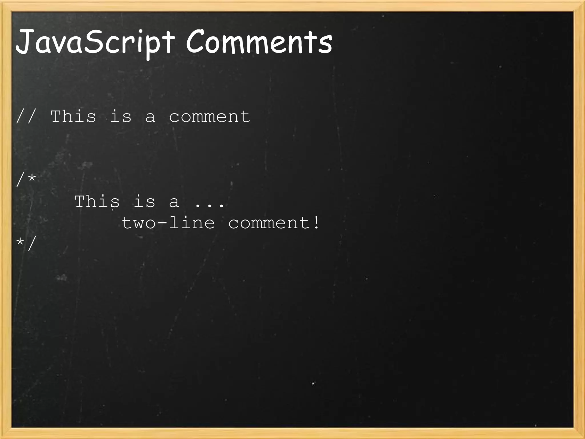 JavaScript Comments // This is a comment /*       This is a ...           two-line comment! */ 