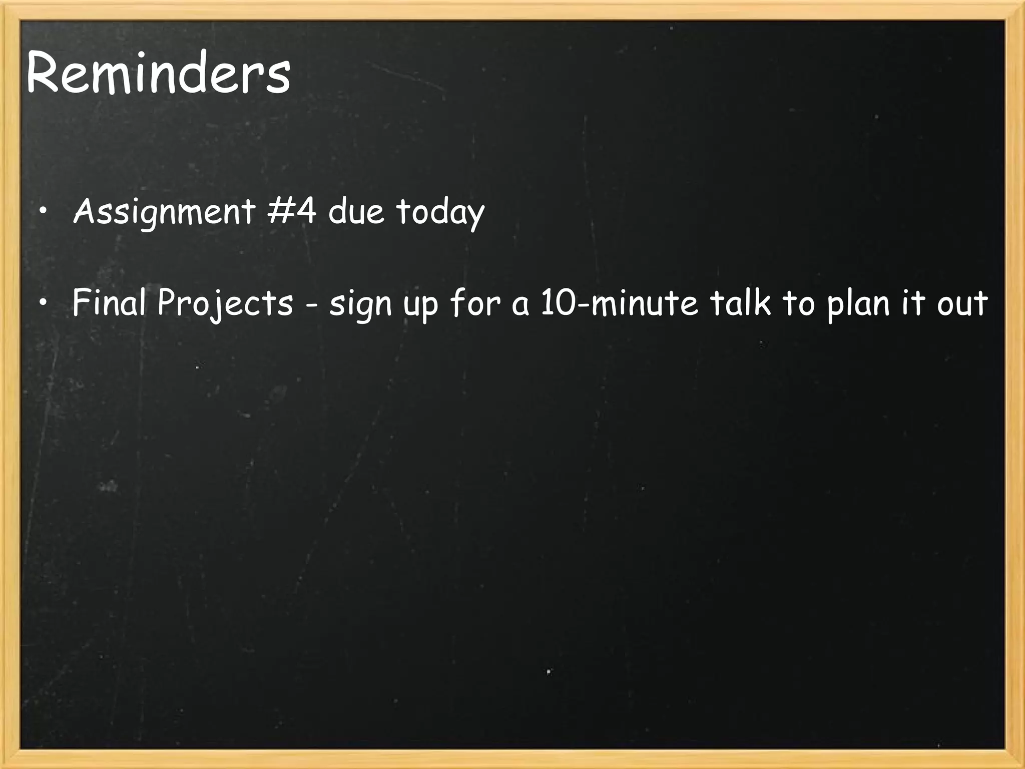 Reminders Assignment #4 due today Final Projects - sign up for a 10-minute talk to plan it out 