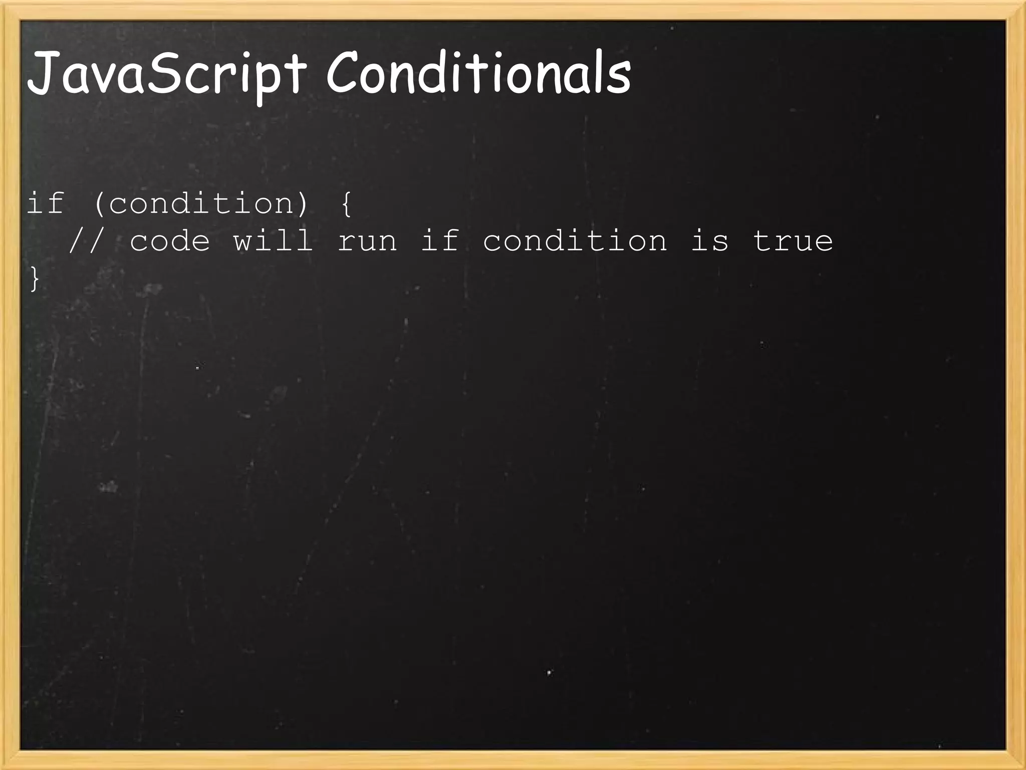 JavaScript Conditionals if (condition) {    // code will run if condition is true } 