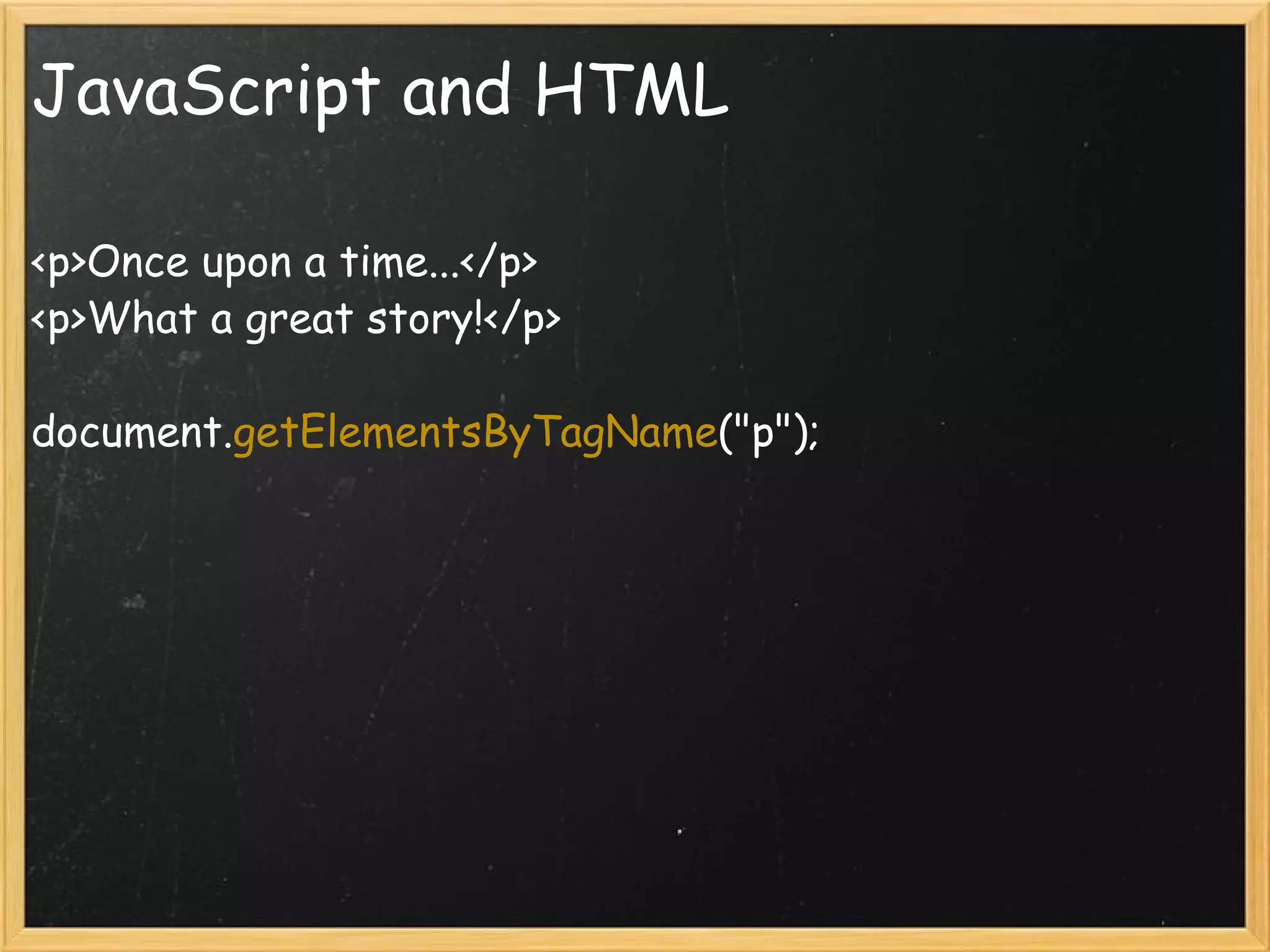 JavaScript and HTML <p>Once upon a time...</p> <p>What a great story!</p> document. getElementsByTagName (&quot;p&quot;); 