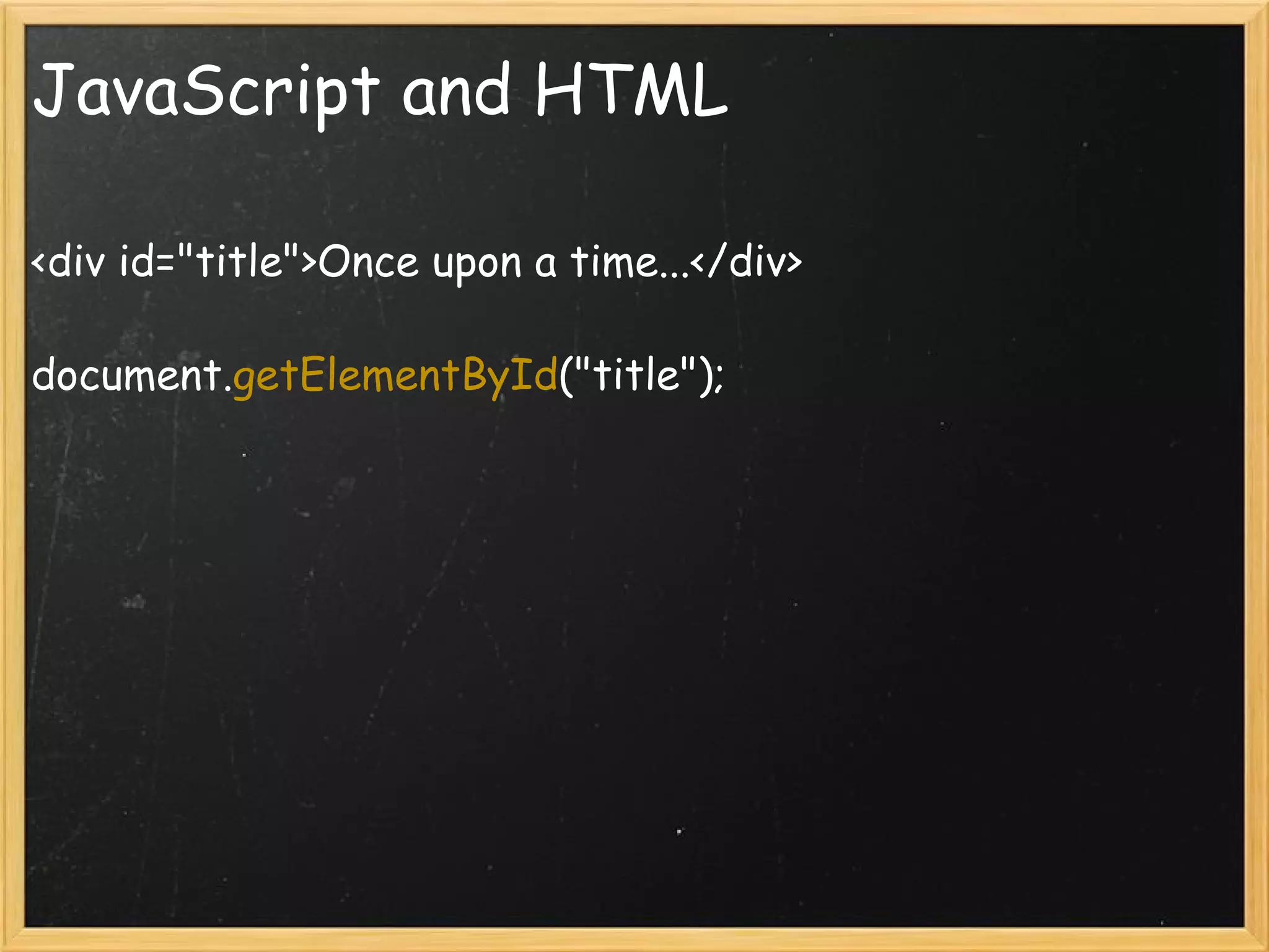 JavaScript and HTML <div id=&quot;title&quot;>Once upon a time...</div> document. getElementById (&quot;title&quot;); 