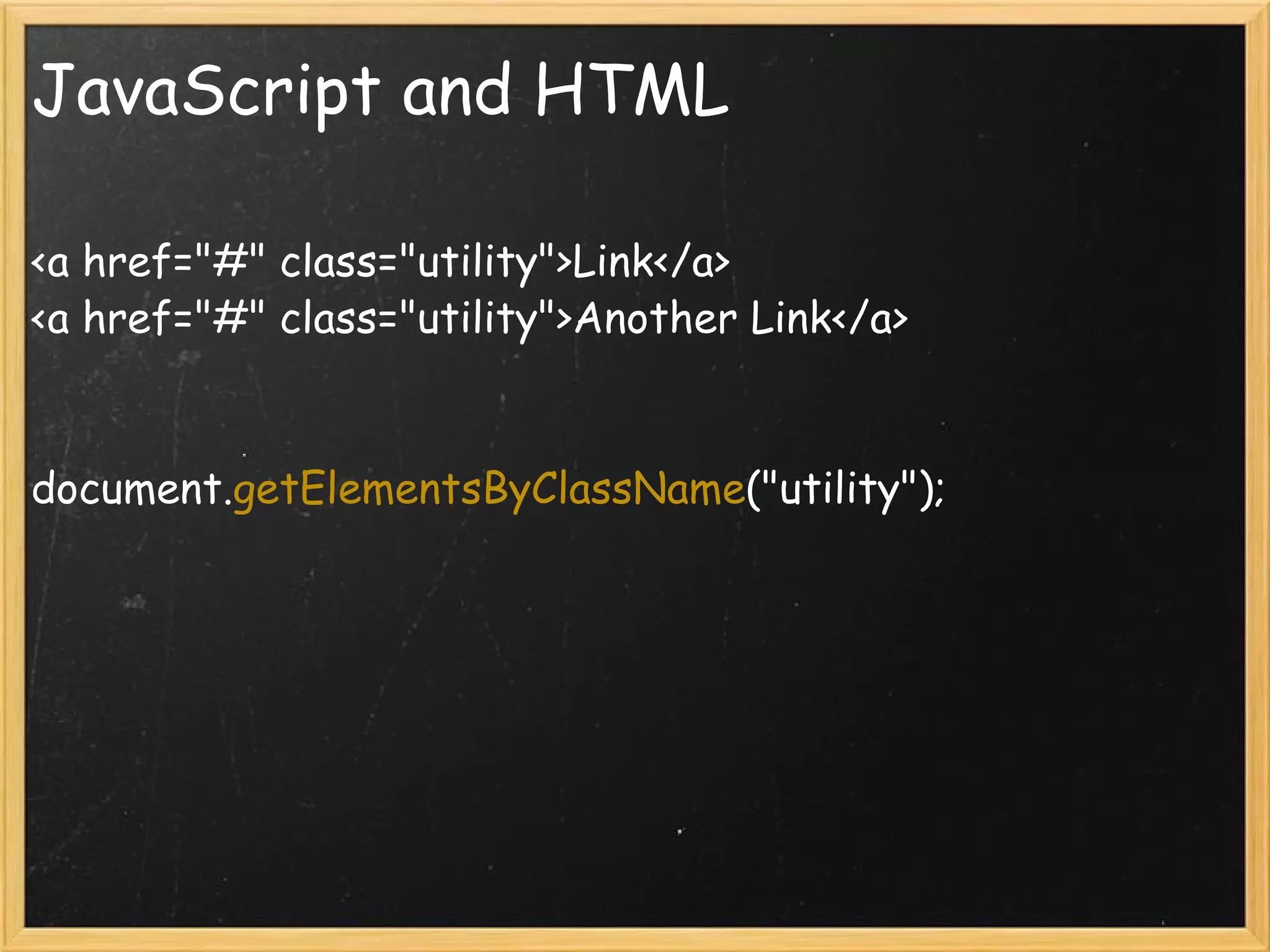JavaScript and HTML <a href=&quot;#&quot; class=&quot;utility&quot;>Link</a> <a href=&quot;#&quot; class=&quot;utility&quot;>Another Link</a> document. getElementsByClassName (&quot;utility&quot;); 
