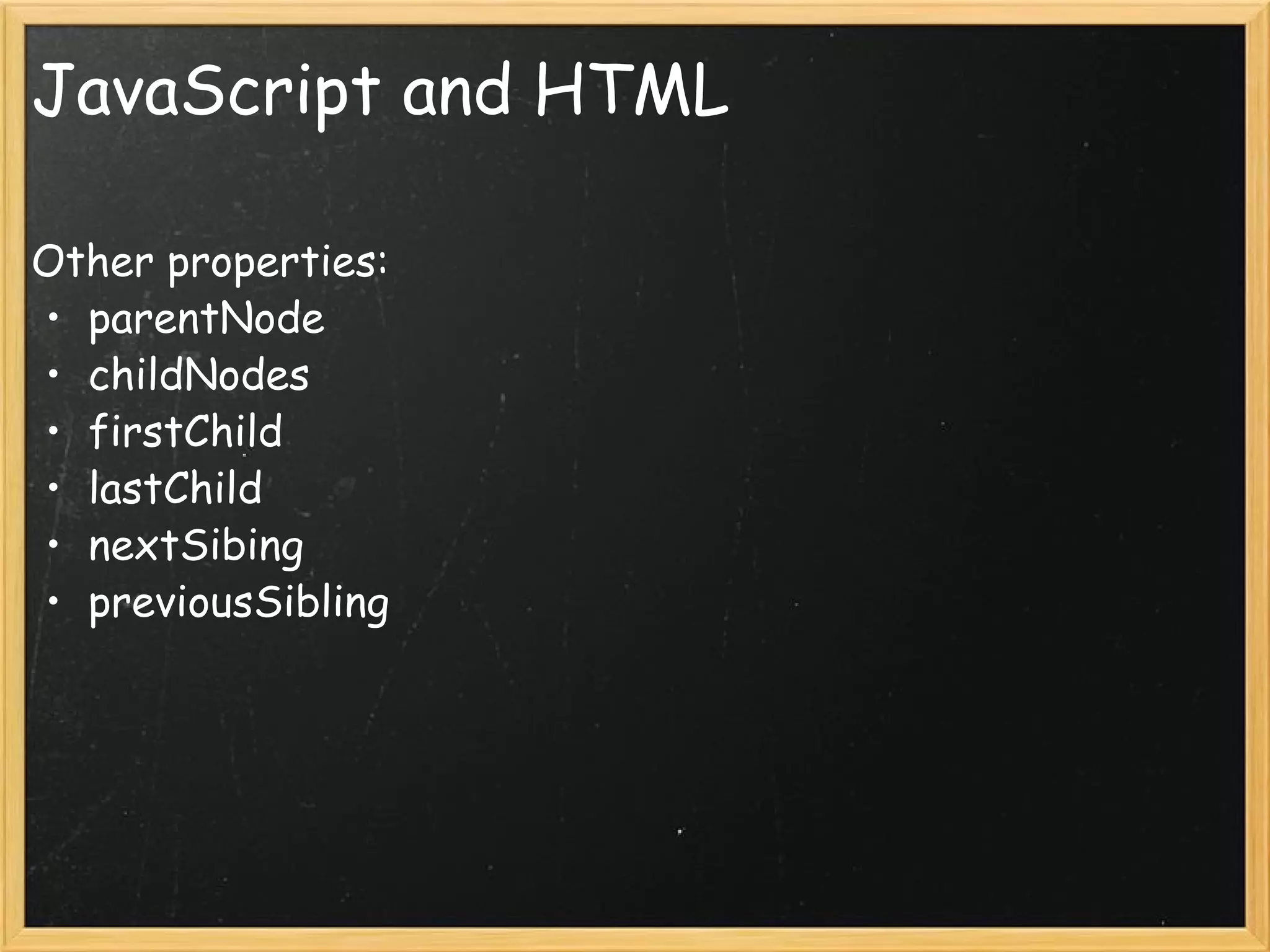 JavaScript and HTML Other properties: parentNode childNodes firstChild lastChild nextSibing previousSibling 