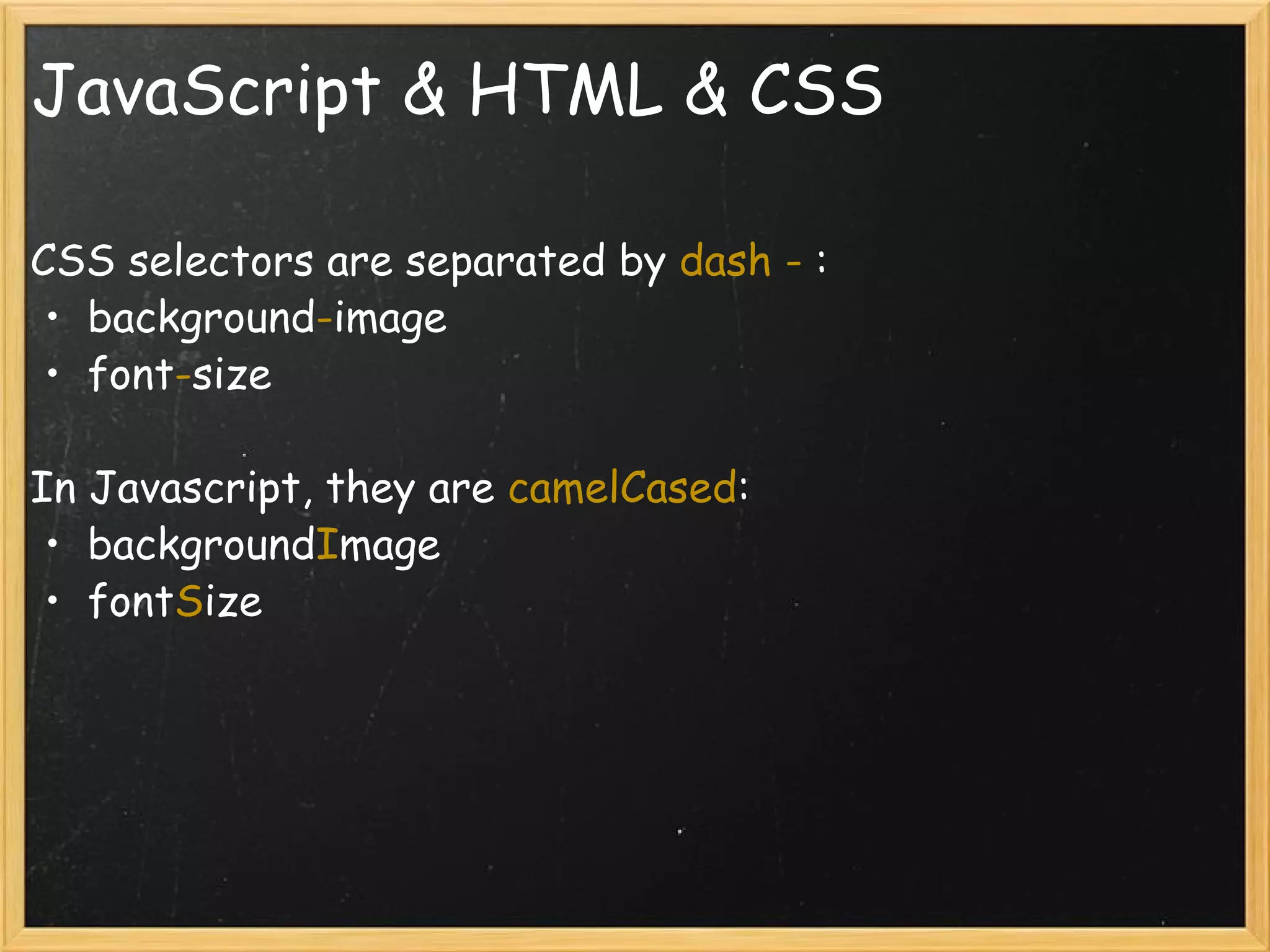 JavaScript & HTML & CSS CSS selectors are separated by  dash -  : background - image font - size In Javascript, they are  camelCased : background I mage font S ize 