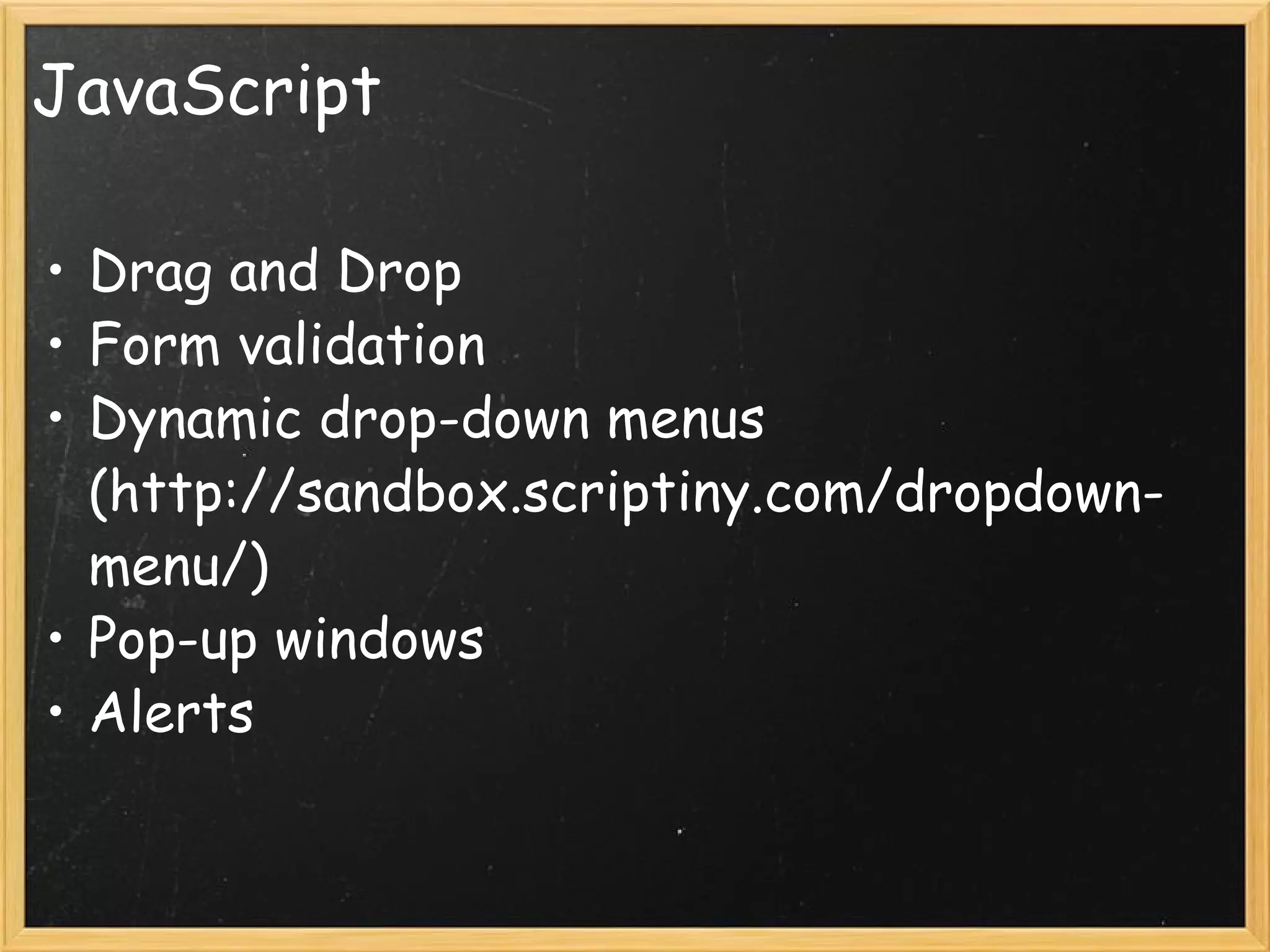 JavaScript Drag and Drop Form validation  Dynamic drop-down menus (http://sandbox.scriptiny.com/dropdown-menu/) Pop-up windows Alerts 