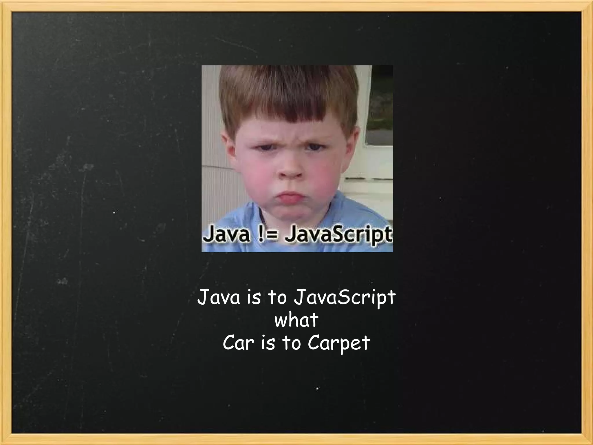 Java is to JavaScript what Car is to Carpet 