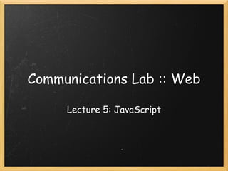 Communications Lab :: Web Lecture 5: JavaScript 