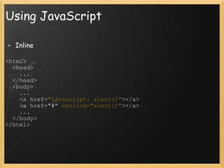 Using JavaScript Inline   <html>     <head>       ...     </head>     <body>       ...       <a href= &quot;javascript: alert()&quot; ></a>       <a href=&quot;#&quot;  onclick=&quot;alert()&quot; ></a>       ...     </body>  </html> 