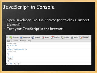 JavaScript in Console Open Developer Tools in Chrome (right-click > Inspect Element) Test your JavaScript in the browser! 