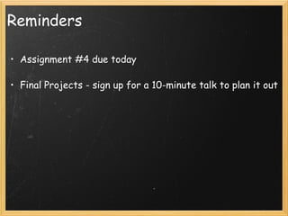 Reminders Assignment #4 due today Final Projects - sign up for a 10-minute talk to plan it out 