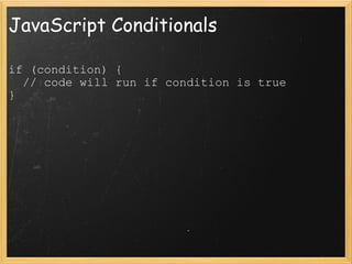 JavaScript Conditionals if (condition) {    // code will run if condition is true } 
