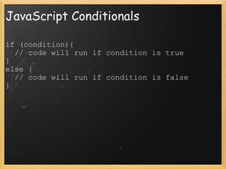JavaScript Conditionals if (condition){    // code will run if condition is true } else {    // code will run if condition is false } 