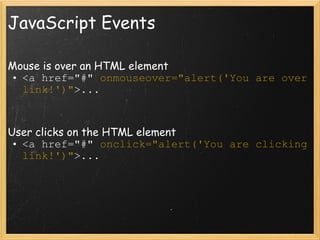 JavaScript Events Mouse is over an HTML element <a href=&quot;#&quot;  onmouseover=&quot;alert('You are over link!')&quot; >... User clicks on the HTML element <a href=&quot;#&quot;  onclick=&quot;alert('You are clicking link!')&quot; >... 