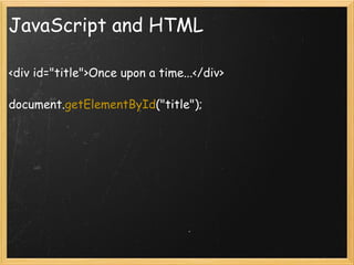 JavaScript and HTML <div id=&quot;title&quot;>Once upon a time...</div> document. getElementById (&quot;title&quot;); 