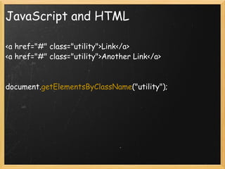 JavaScript and HTML <a href=&quot;#&quot; class=&quot;utility&quot;>Link</a> <a href=&quot;#&quot; class=&quot;utility&quot;>Another Link</a> document. getElementsByClassName (&quot;utility&quot;); 