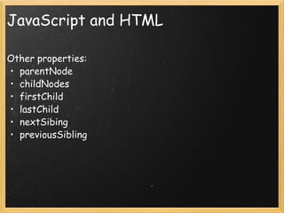 JavaScript and HTML Other properties: parentNode childNodes firstChild lastChild nextSibing previousSibling 