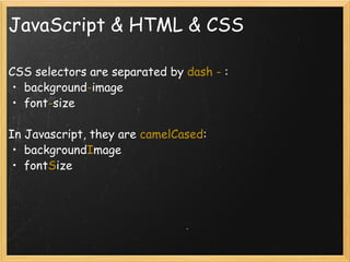 JavaScript & HTML & CSS CSS selectors are separated by  dash -  : background - image font - size In Javascript, they are  camelCased : background I mage font S ize 