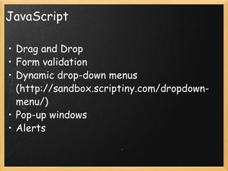 JavaScript Drag and Drop Form validation  Dynamic drop-down menus (http://sandbox.scriptiny.com/dropdown-menu/) Pop-up windows Alerts 