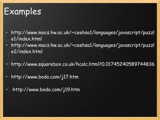 Examples http://www.macs.hw.ac.uk/~ceehsa1/languages/javascript/puzzle1/index.html http://www.macs.hw.ac.uk/~ceehsa1/languages/javascript/puzzle2/index.html http://www.squarebox.co.uk/hcalc.html?0.01745240589744836 http://www.bodo.com/j17.htm   http://www.bodo.com/j19.htm 