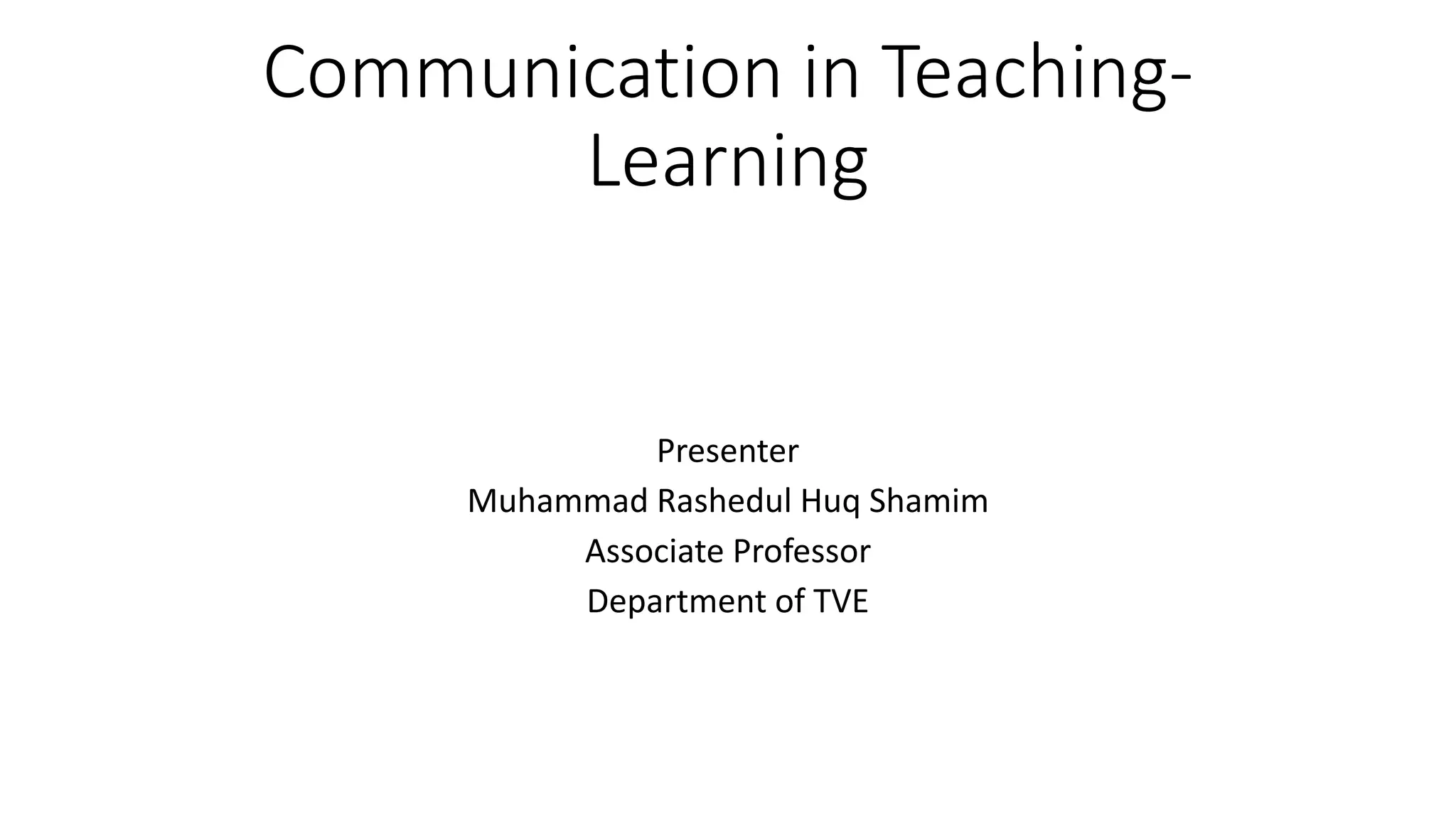 Communication in Teaching-
Learning
Presenter
Muhammad Rashedul Huq Shamim
Associate Professor
Department of TVE